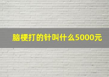 脑梗打的针叫什么5000元