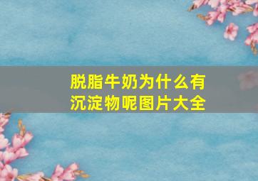 脱脂牛奶为什么有沉淀物呢图片大全