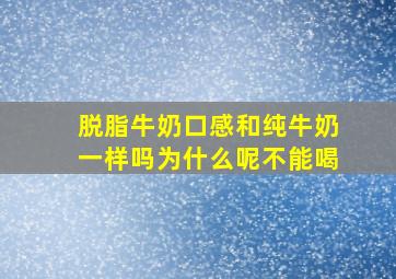 脱脂牛奶口感和纯牛奶一样吗为什么呢不能喝