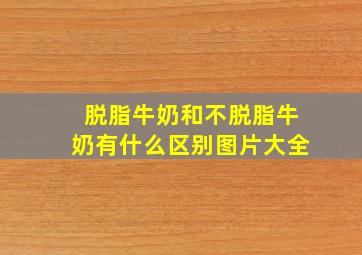 脱脂牛奶和不脱脂牛奶有什么区别图片大全