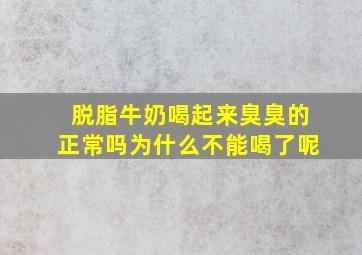 脱脂牛奶喝起来臭臭的正常吗为什么不能喝了呢