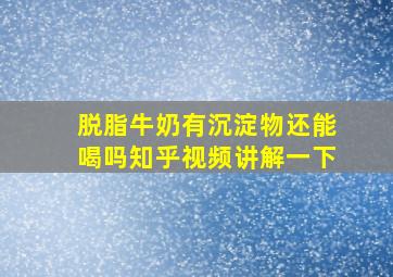 脱脂牛奶有沉淀物还能喝吗知乎视频讲解一下