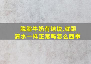 脱脂牛奶有结块,就跟清水一样正常吗怎么回事