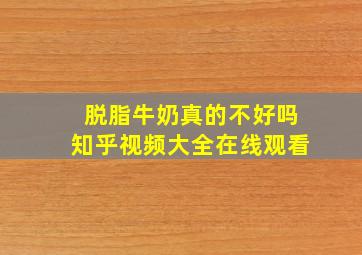 脱脂牛奶真的不好吗知乎视频大全在线观看