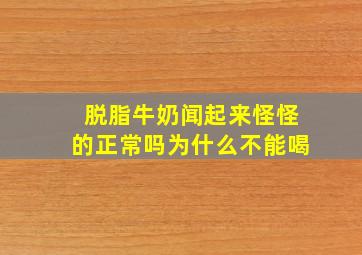 脱脂牛奶闻起来怪怪的正常吗为什么不能喝