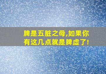 脾是五脏之母,如果你有这几点就是脾虚了!