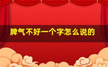 脾气不好一个字怎么说的