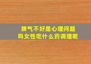 脾气不好是心理问题吗女性吃什么药调理呢