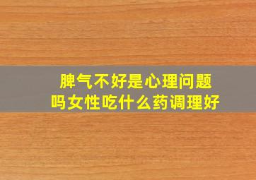 脾气不好是心理问题吗女性吃什么药调理好