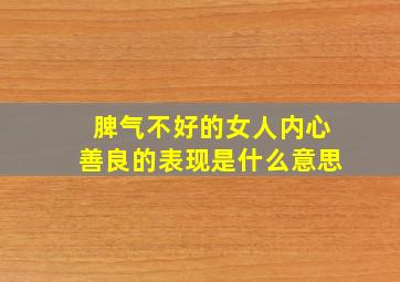 脾气不好的女人内心善良的表现是什么意思