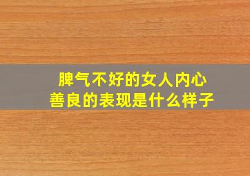 脾气不好的女人内心善良的表现是什么样子