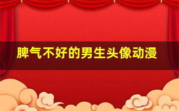 脾气不好的男生头像动漫