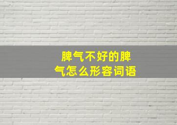 脾气不好的脾气怎么形容词语