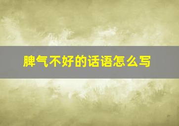 脾气不好的话语怎么写