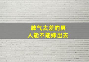 脾气太差的男人能不能嫁出去