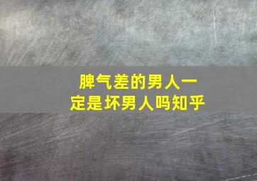 脾气差的男人一定是坏男人吗知乎