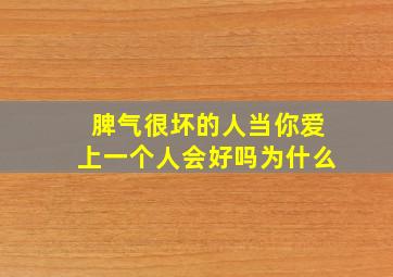 脾气很坏的人当你爱上一个人会好吗为什么