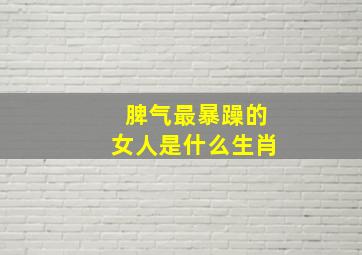 脾气最暴躁的女人是什么生肖