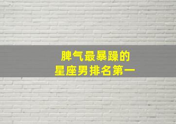 脾气最暴躁的星座男排名第一