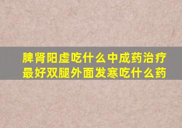 脾肾阳虚吃什么中成药治疗最好双腿外面发寒吃什么药