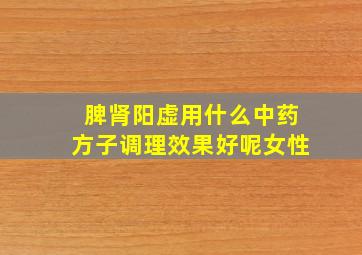 脾肾阳虚用什么中药方子调理效果好呢女性