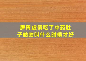 脾胃虚弱吃了中药肚子咕咕叫什么时候才好