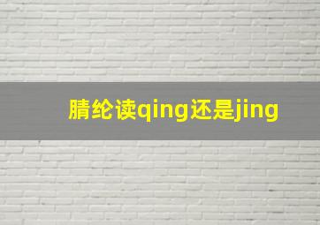 腈纶读qing还是jing