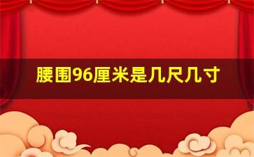 腰围96厘米是几尺几寸