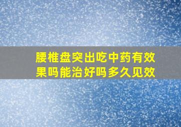 腰椎盘突出吃中药有效果吗能治好吗多久见效