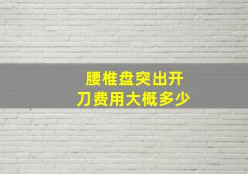 腰椎盘突出开刀费用大概多少