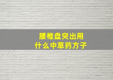 腰椎盘突出用什么中草药方子