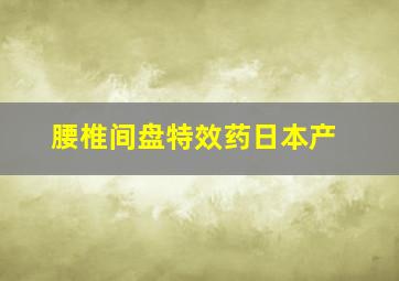 腰椎间盘特效药日本产