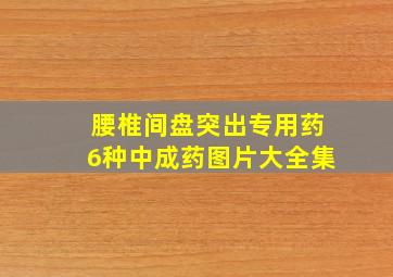 腰椎间盘突出专用药6种中成药图片大全集