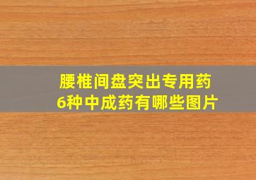 腰椎间盘突出专用药6种中成药有哪些图片