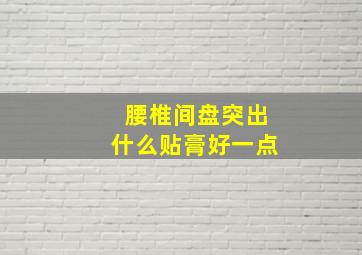 腰椎间盘突出什么贴膏好一点