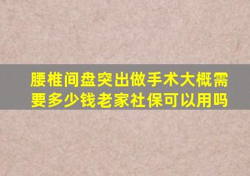 腰椎间盘突出做手术大概需要多少钱老家社保可以用吗