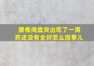 腰椎间盘突出吃了一周药还没有全好怎么回事儿