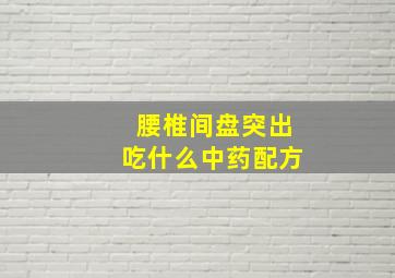 腰椎间盘突出吃什么中药配方