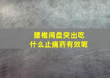 腰椎间盘突出吃什么止痛药有效呢