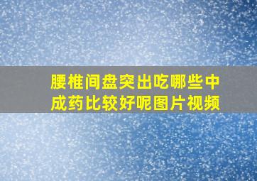 腰椎间盘突出吃哪些中成药比较好呢图片视频