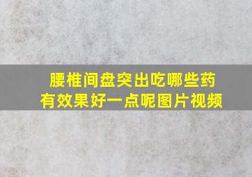 腰椎间盘突出吃哪些药有效果好一点呢图片视频