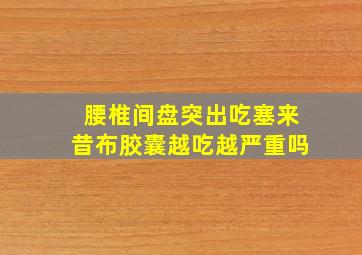 腰椎间盘突出吃塞来昔布胶囊越吃越严重吗