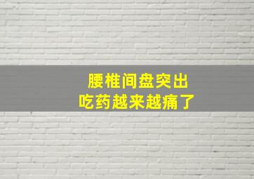 腰椎间盘突出吃药越来越痛了