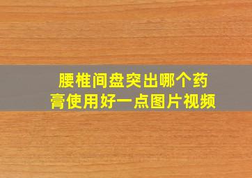 腰椎间盘突出哪个药膏使用好一点图片视频