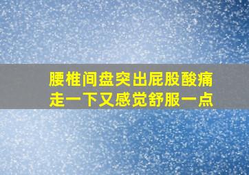 腰椎间盘突出屁股酸痛走一下又感觉舒服一点