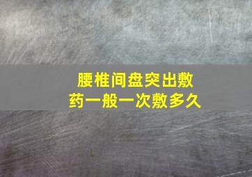 腰椎间盘突出敷药一般一次敷多久