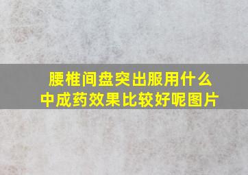 腰椎间盘突出服用什么中成药效果比较好呢图片