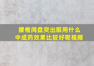 腰椎间盘突出服用什么中成药效果比较好呢视频