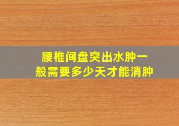 腰椎间盘突出水肿一般需要多少天才能消肿