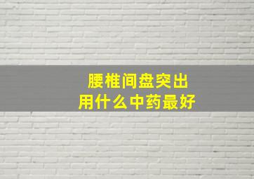 腰椎间盘突出用什么中药最好